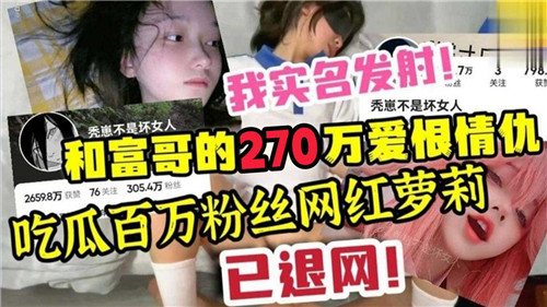 巨乳小萝莉深陷270万富哥爱恨激情，百万粉丝网红的限时高潮瓜！